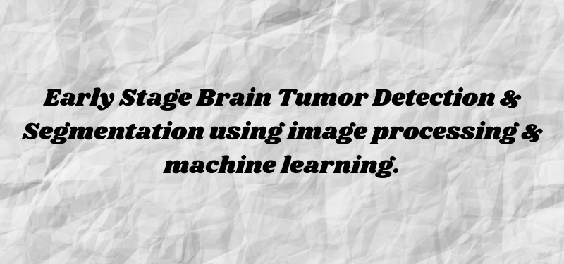 Early Stage Brain Tumor Detection & Segmentation using image processing & machine learning