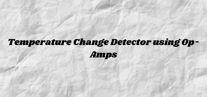 Temperature Change Detector using Op-Amps